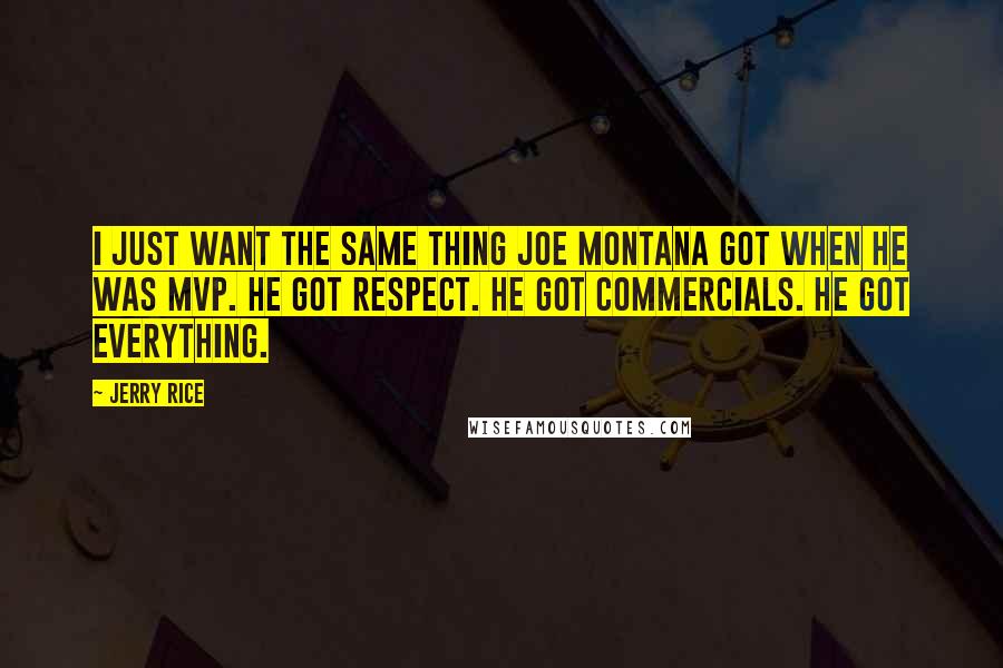 Jerry Rice Quotes: I just want the same thing Joe Montana got when he was MVP. He got respect. He got commercials. He got everything.