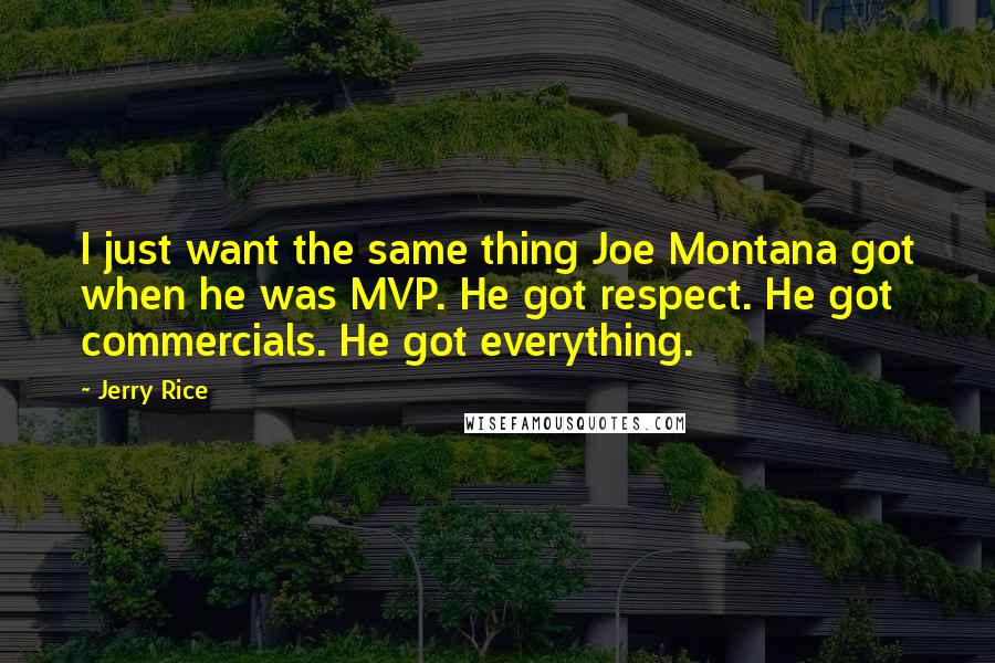 Jerry Rice Quotes: I just want the same thing Joe Montana got when he was MVP. He got respect. He got commercials. He got everything.