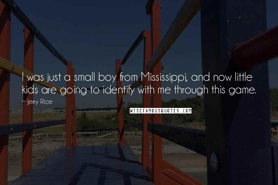 Jerry Rice Quotes: I was just a small boy from Mississippi, and now little kids are going to identify with me through this game.