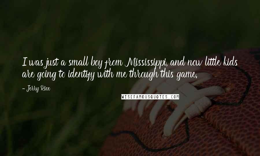 Jerry Rice Quotes: I was just a small boy from Mississippi, and now little kids are going to identify with me through this game.