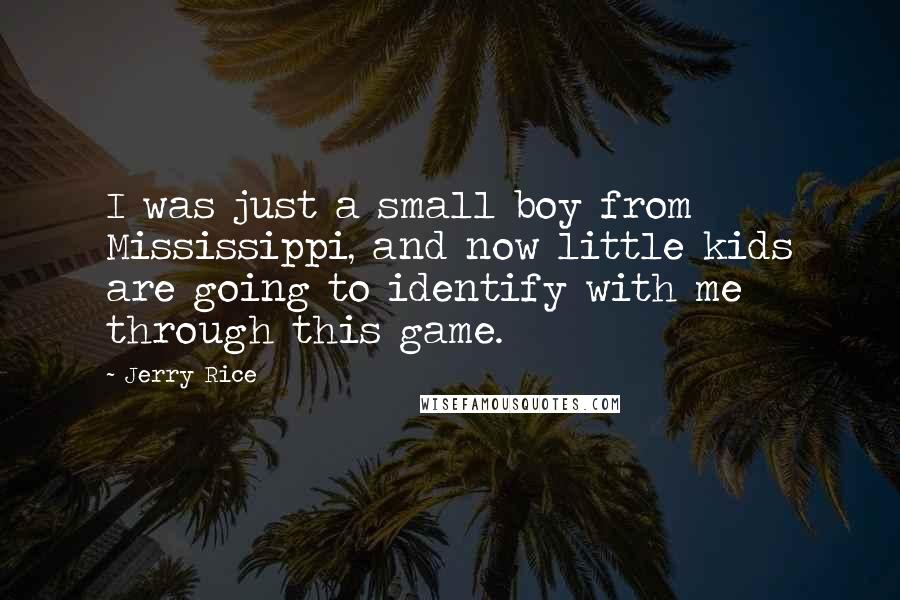 Jerry Rice Quotes: I was just a small boy from Mississippi, and now little kids are going to identify with me through this game.