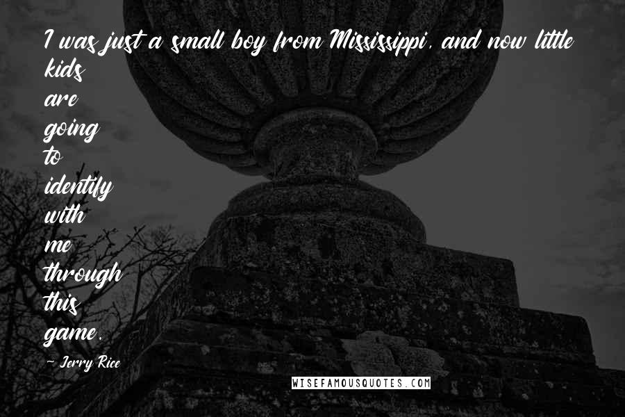 Jerry Rice Quotes: I was just a small boy from Mississippi, and now little kids are going to identify with me through this game.