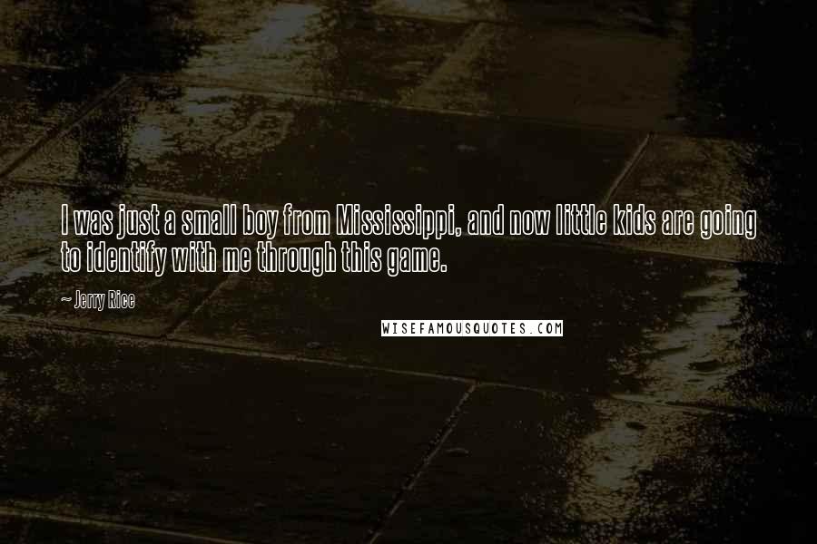 Jerry Rice Quotes: I was just a small boy from Mississippi, and now little kids are going to identify with me through this game.