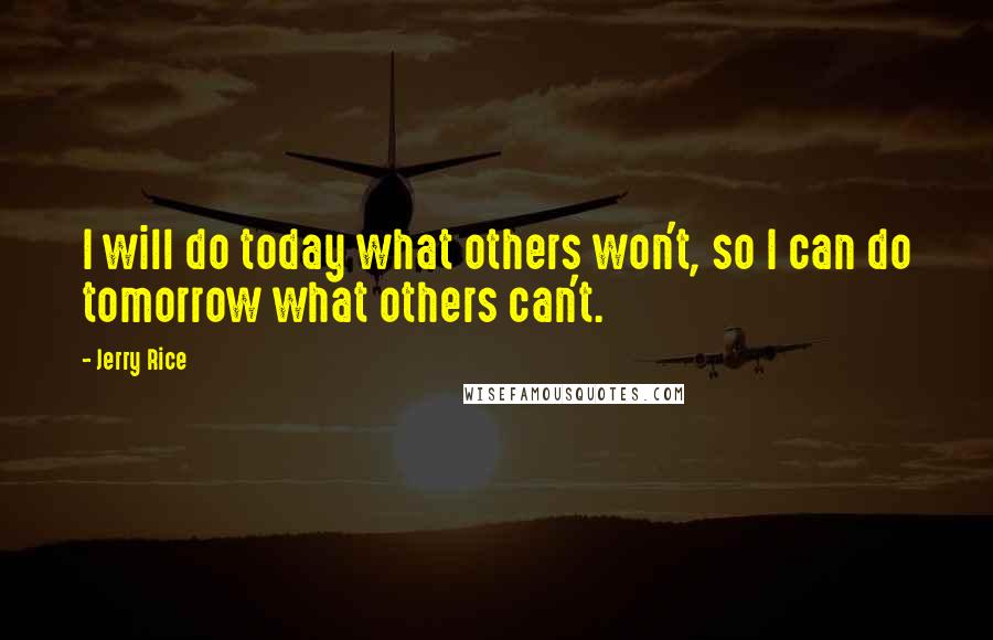 Jerry Rice Quotes: I will do today what others won't, so I can do tomorrow what others can't.