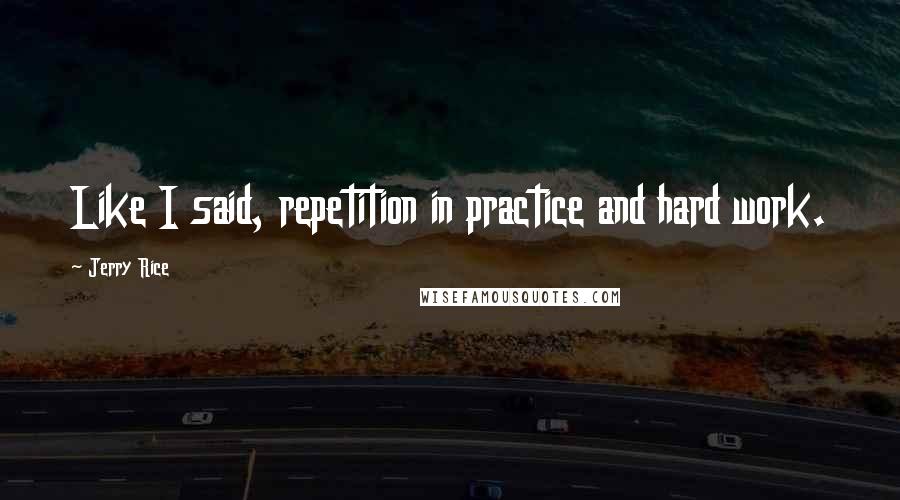 Jerry Rice Quotes: Like I said, repetition in practice and hard work.