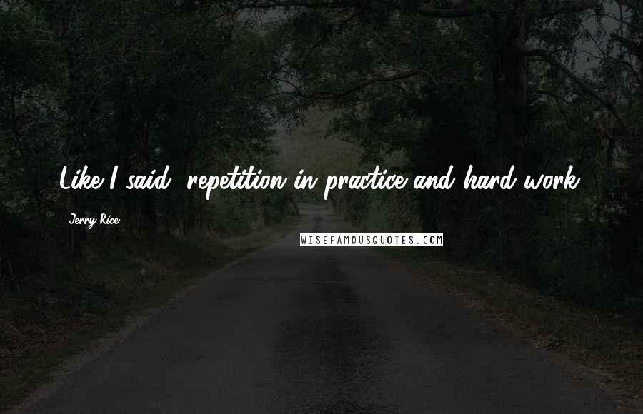 Jerry Rice Quotes: Like I said, repetition in practice and hard work.