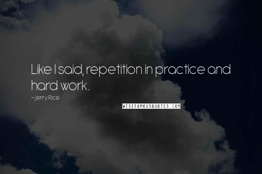 Jerry Rice Quotes: Like I said, repetition in practice and hard work.