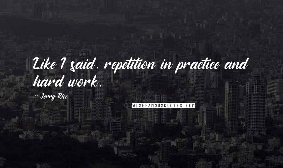 Jerry Rice Quotes: Like I said, repetition in practice and hard work.