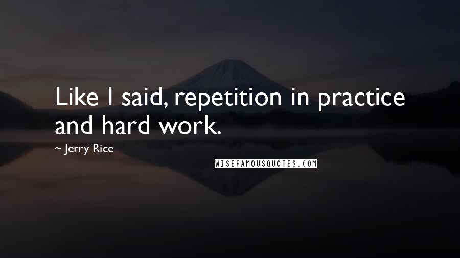 Jerry Rice Quotes: Like I said, repetition in practice and hard work.