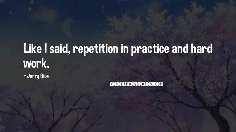 Jerry Rice Quotes: Like I said, repetition in practice and hard work.