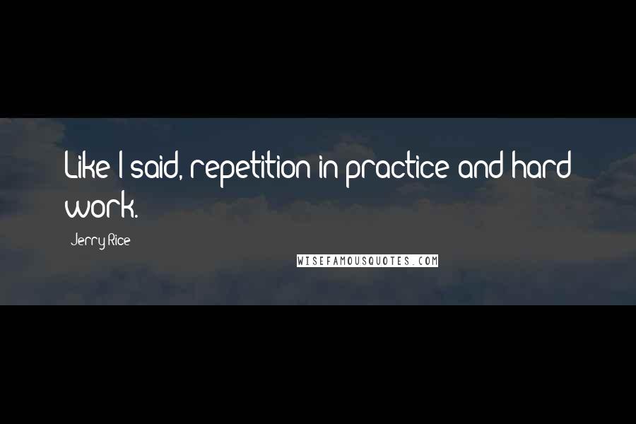 Jerry Rice Quotes: Like I said, repetition in practice and hard work.