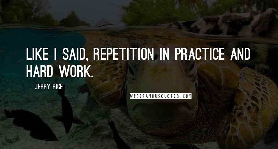 Jerry Rice Quotes: Like I said, repetition in practice and hard work.