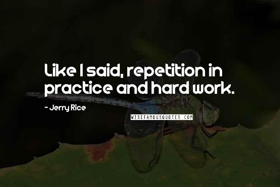 Jerry Rice Quotes: Like I said, repetition in practice and hard work.