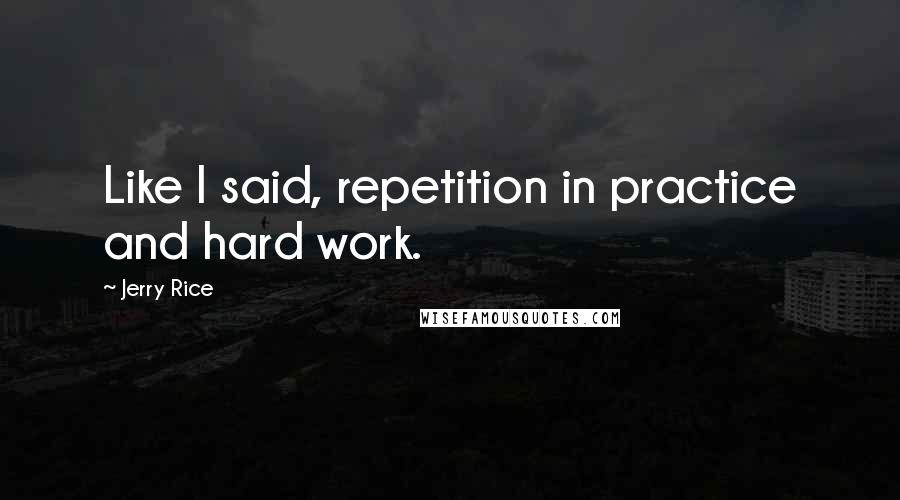 Jerry Rice Quotes: Like I said, repetition in practice and hard work.