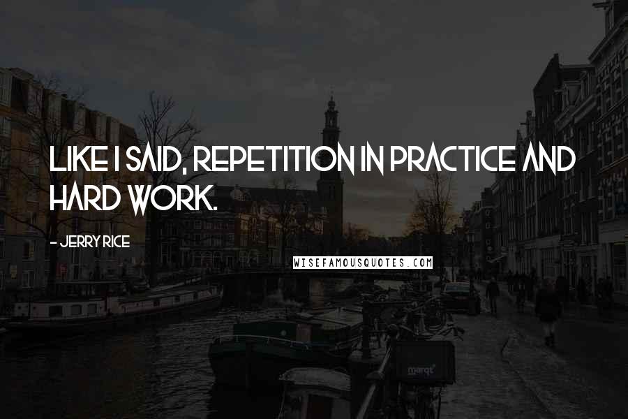 Jerry Rice Quotes: Like I said, repetition in practice and hard work.