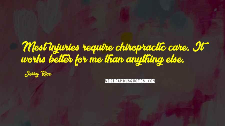 Jerry Rice Quotes: Most injuries require chiropractic care. It works better for me than anything else.