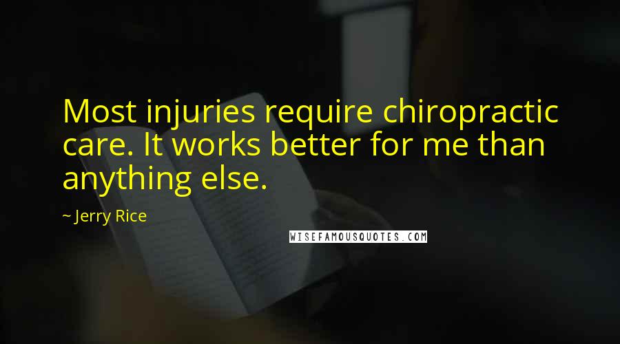 Jerry Rice Quotes: Most injuries require chiropractic care. It works better for me than anything else.