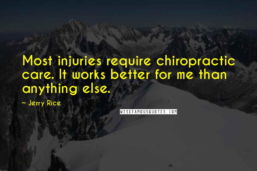 Jerry Rice Quotes: Most injuries require chiropractic care. It works better for me than anything else.