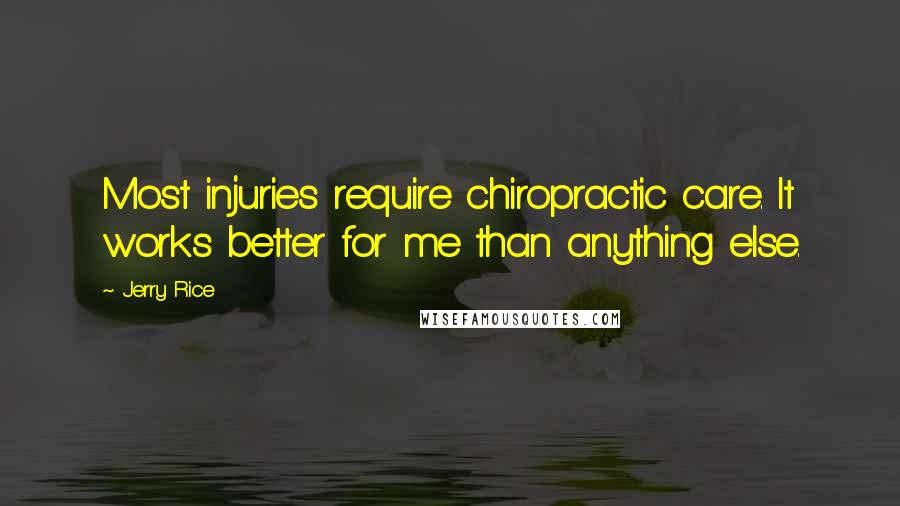 Jerry Rice Quotes: Most injuries require chiropractic care. It works better for me than anything else.