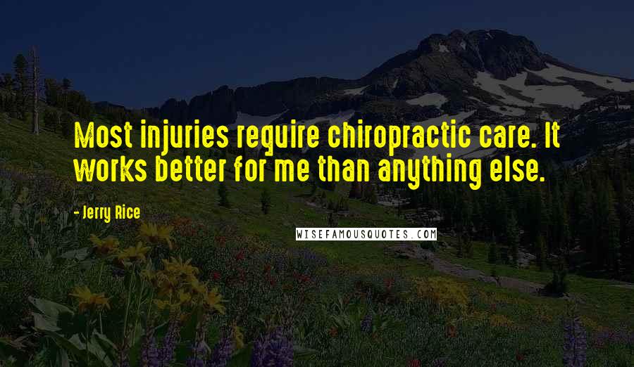 Jerry Rice Quotes: Most injuries require chiropractic care. It works better for me than anything else.