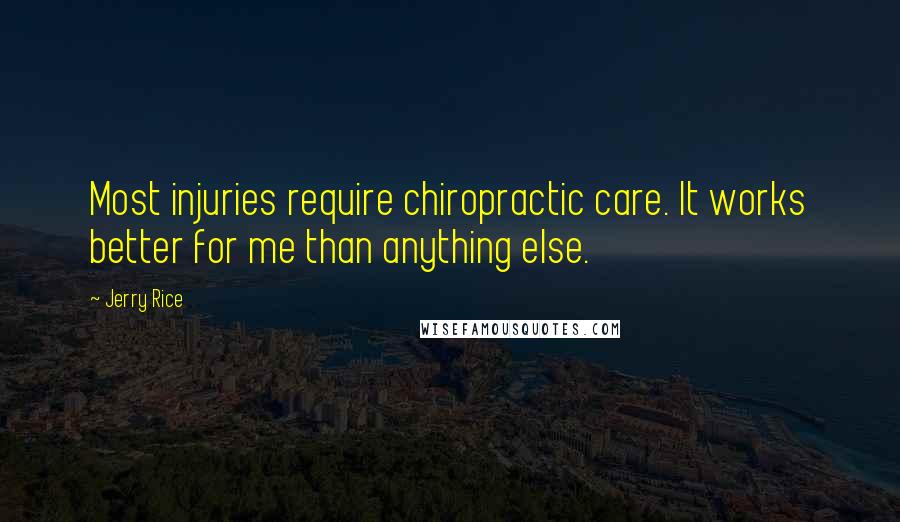 Jerry Rice Quotes: Most injuries require chiropractic care. It works better for me than anything else.