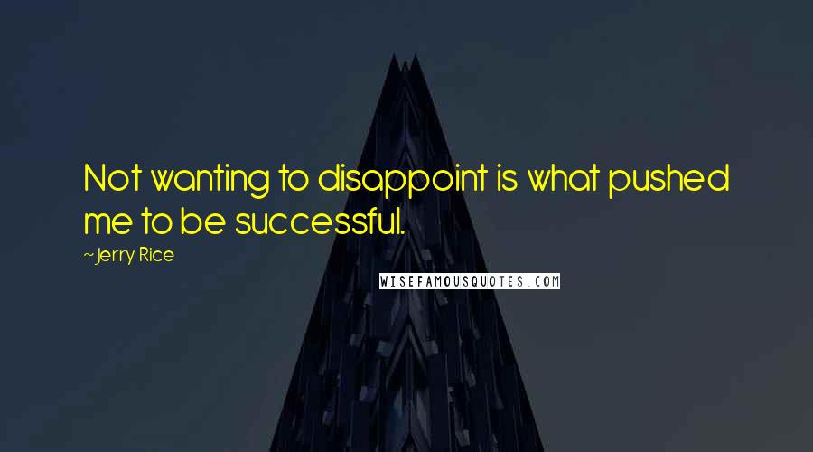 Jerry Rice Quotes: Not wanting to disappoint is what pushed me to be successful.