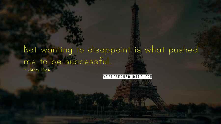Jerry Rice Quotes: Not wanting to disappoint is what pushed me to be successful.