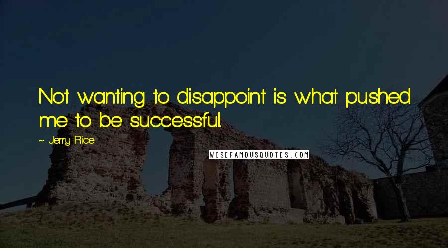 Jerry Rice Quotes: Not wanting to disappoint is what pushed me to be successful.