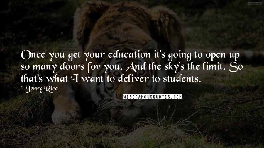 Jerry Rice Quotes: Once you get your education it's going to open up so many doors for you. And the sky's the limit. So that's what I want to deliver to students.