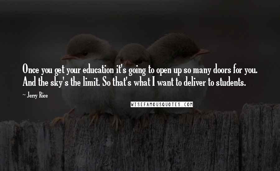 Jerry Rice Quotes: Once you get your education it's going to open up so many doors for you. And the sky's the limit. So that's what I want to deliver to students.