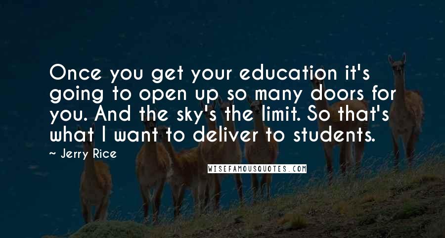 Jerry Rice Quotes: Once you get your education it's going to open up so many doors for you. And the sky's the limit. So that's what I want to deliver to students.