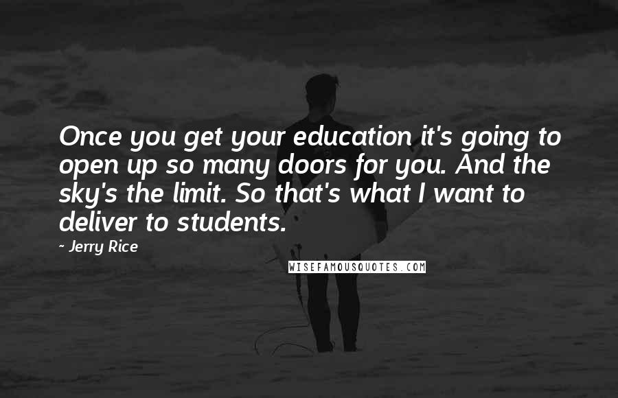 Jerry Rice Quotes: Once you get your education it's going to open up so many doors for you. And the sky's the limit. So that's what I want to deliver to students.