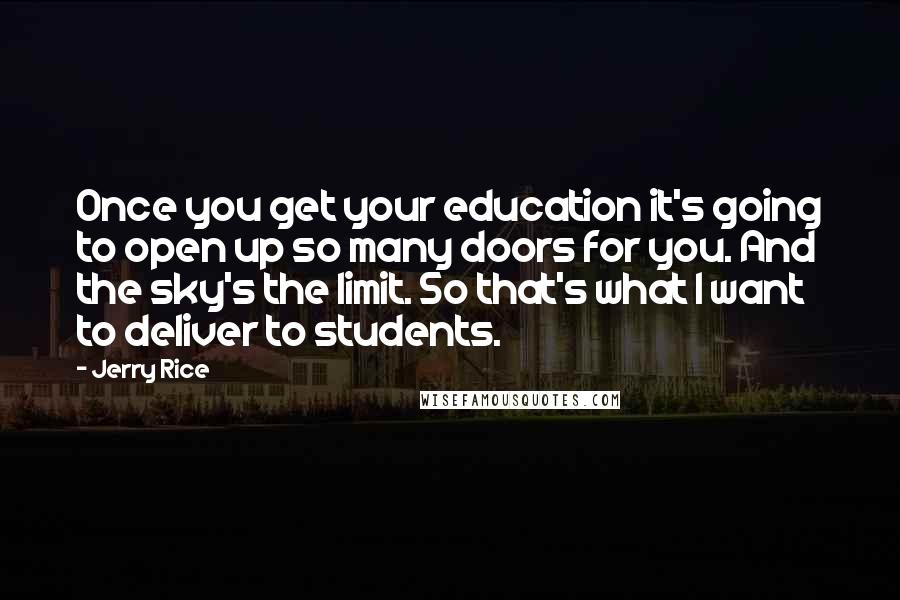 Jerry Rice Quotes: Once you get your education it's going to open up so many doors for you. And the sky's the limit. So that's what I want to deliver to students.