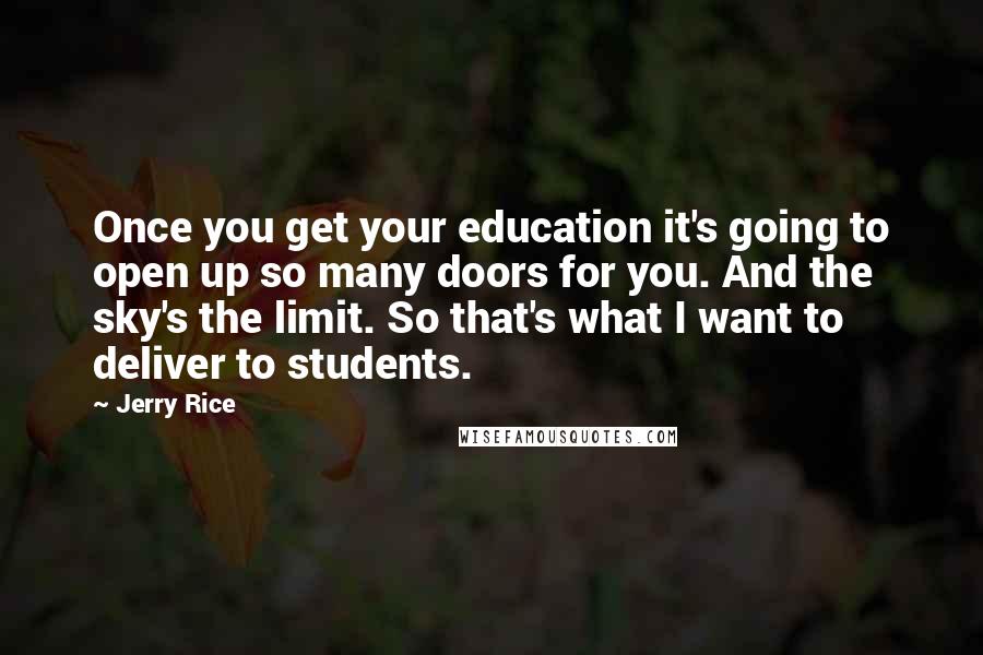 Jerry Rice Quotes: Once you get your education it's going to open up so many doors for you. And the sky's the limit. So that's what I want to deliver to students.