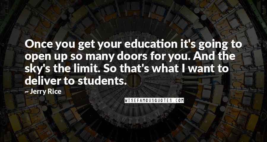 Jerry Rice Quotes: Once you get your education it's going to open up so many doors for you. And the sky's the limit. So that's what I want to deliver to students.