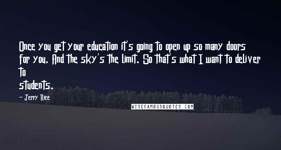 Jerry Rice Quotes: Once you get your education it's going to open up so many doors for you. And the sky's the limit. So that's what I want to deliver to students.