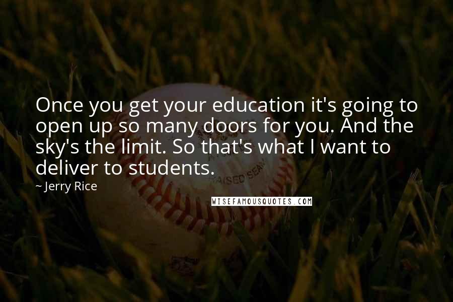 Jerry Rice Quotes: Once you get your education it's going to open up so many doors for you. And the sky's the limit. So that's what I want to deliver to students.