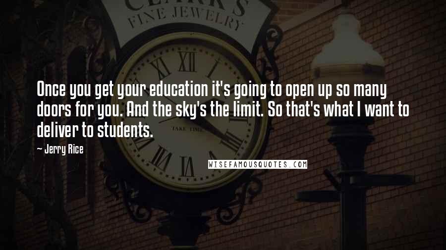 Jerry Rice Quotes: Once you get your education it's going to open up so many doors for you. And the sky's the limit. So that's what I want to deliver to students.