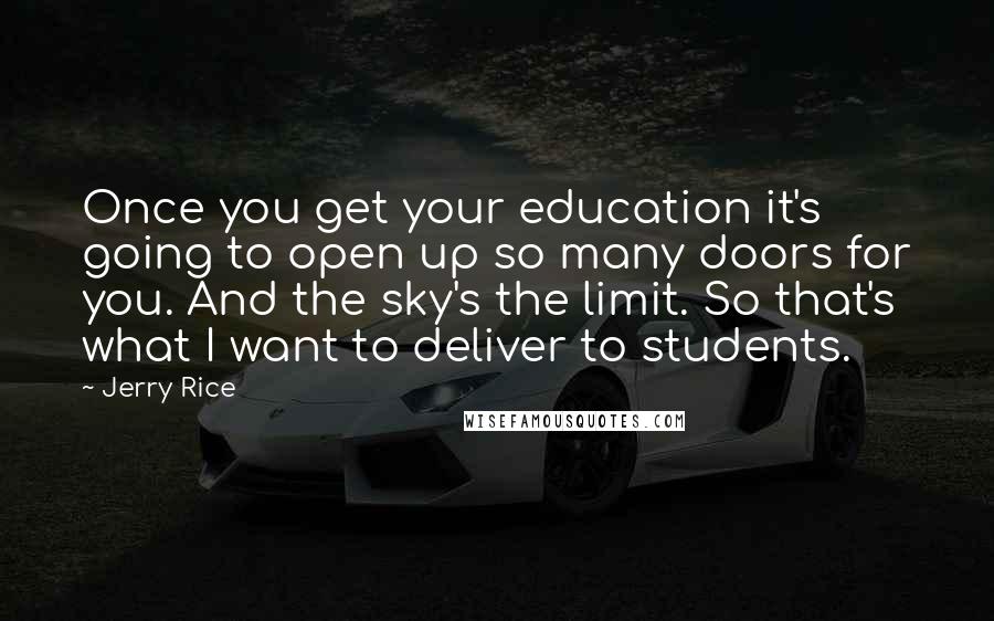 Jerry Rice Quotes: Once you get your education it's going to open up so many doors for you. And the sky's the limit. So that's what I want to deliver to students.