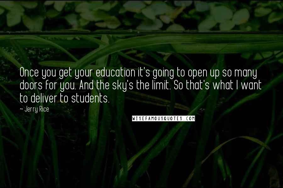 Jerry Rice Quotes: Once you get your education it's going to open up so many doors for you. And the sky's the limit. So that's what I want to deliver to students.