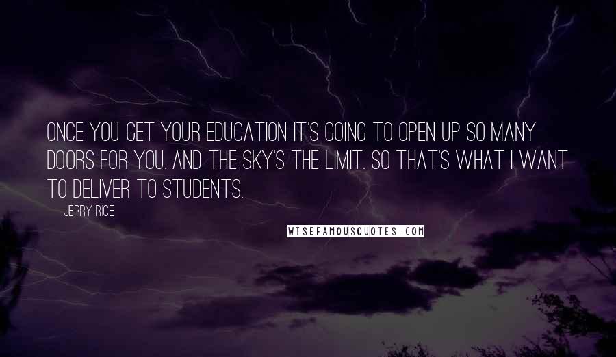 Jerry Rice Quotes: Once you get your education it's going to open up so many doors for you. And the sky's the limit. So that's what I want to deliver to students.