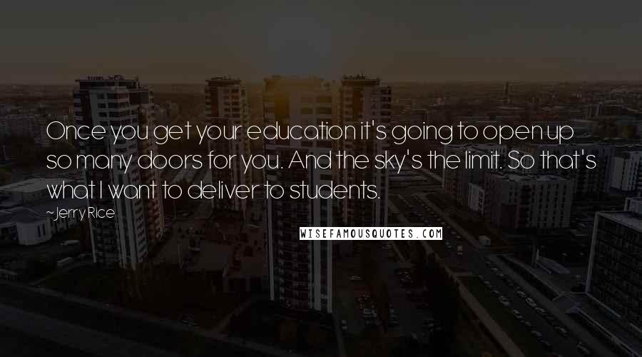 Jerry Rice Quotes: Once you get your education it's going to open up so many doors for you. And the sky's the limit. So that's what I want to deliver to students.