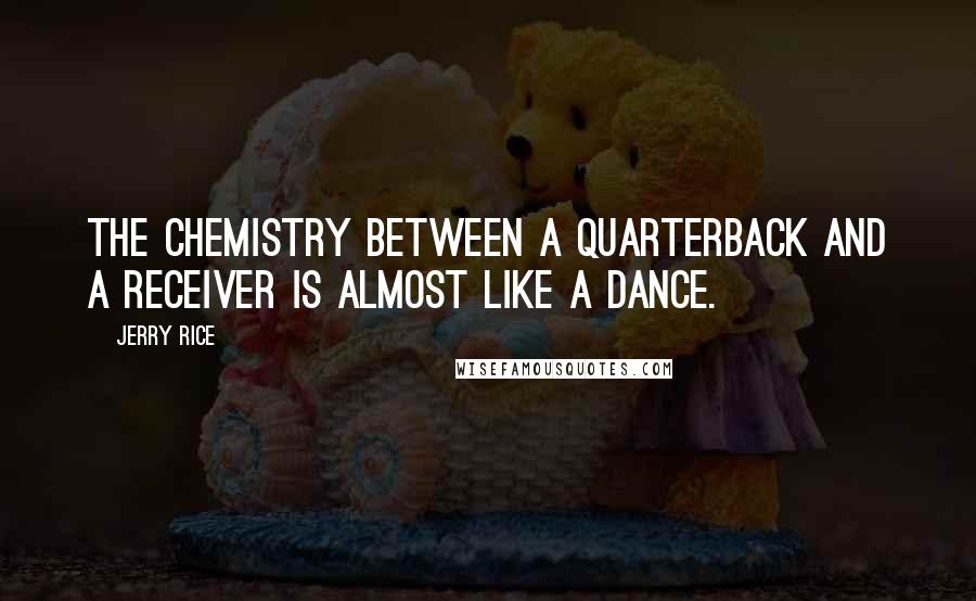 Jerry Rice Quotes: The chemistry between a quarterback and a receiver is almost like a dance.