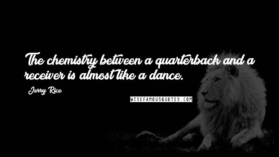 Jerry Rice Quotes: The chemistry between a quarterback and a receiver is almost like a dance.