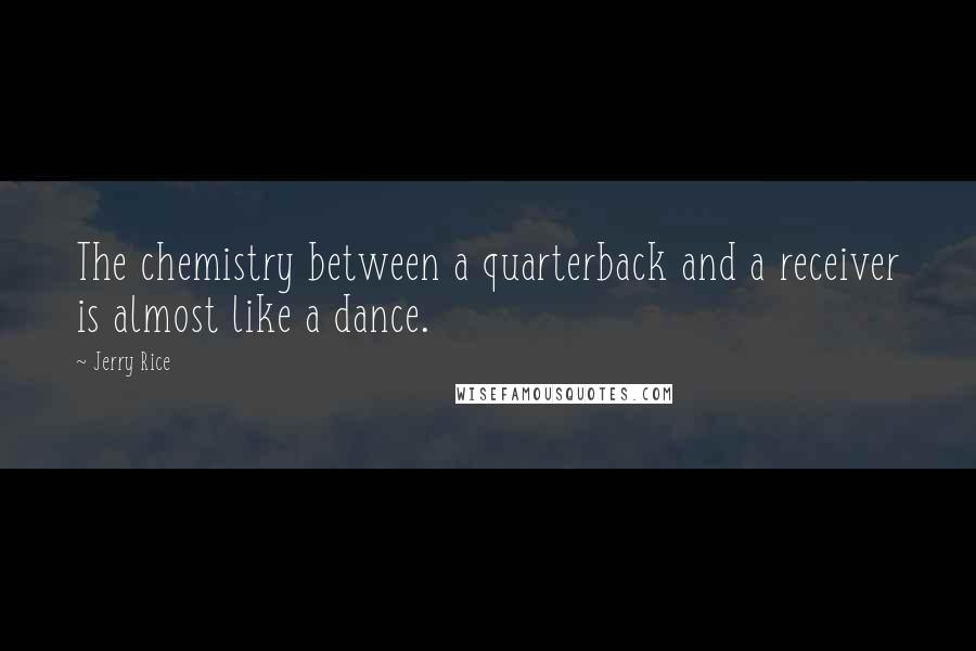 Jerry Rice Quotes: The chemistry between a quarterback and a receiver is almost like a dance.