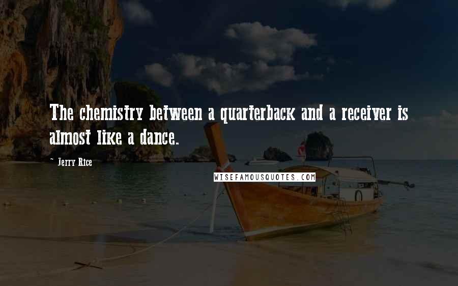 Jerry Rice Quotes: The chemistry between a quarterback and a receiver is almost like a dance.