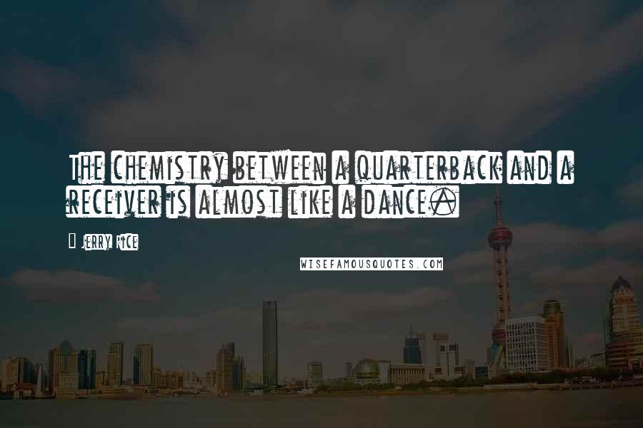 Jerry Rice Quotes: The chemistry between a quarterback and a receiver is almost like a dance.