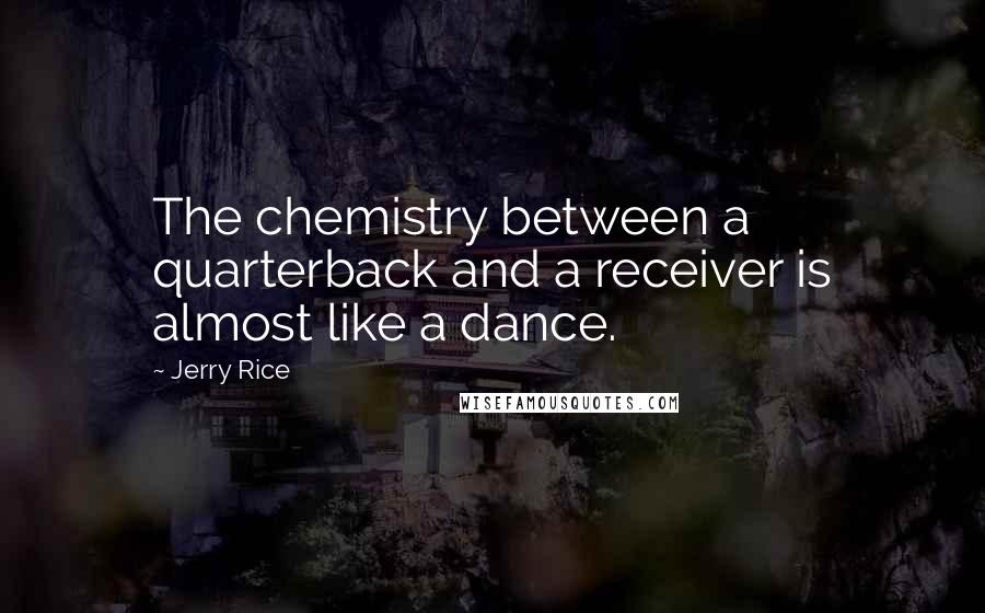 Jerry Rice Quotes: The chemistry between a quarterback and a receiver is almost like a dance.