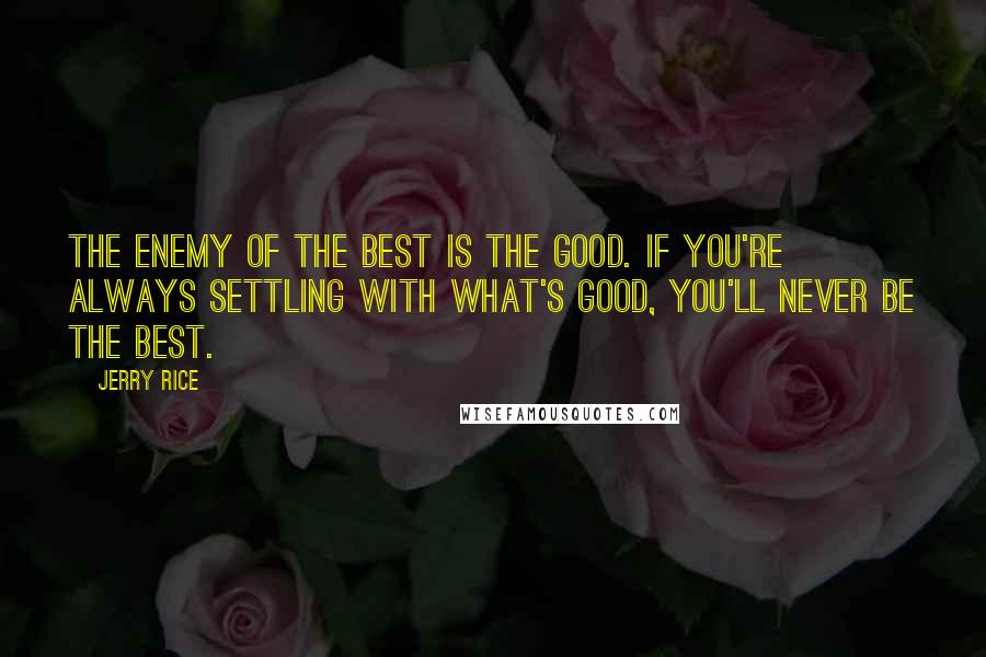 Jerry Rice Quotes: The Enemy of the best is the good. If you're always settling with what's good, you'll never be the best.