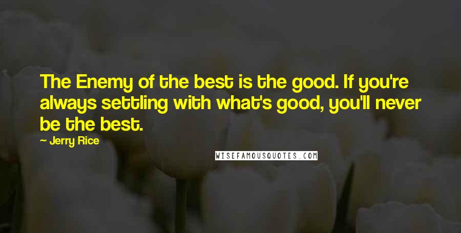 Jerry Rice Quotes: The Enemy of the best is the good. If you're always settling with what's good, you'll never be the best.